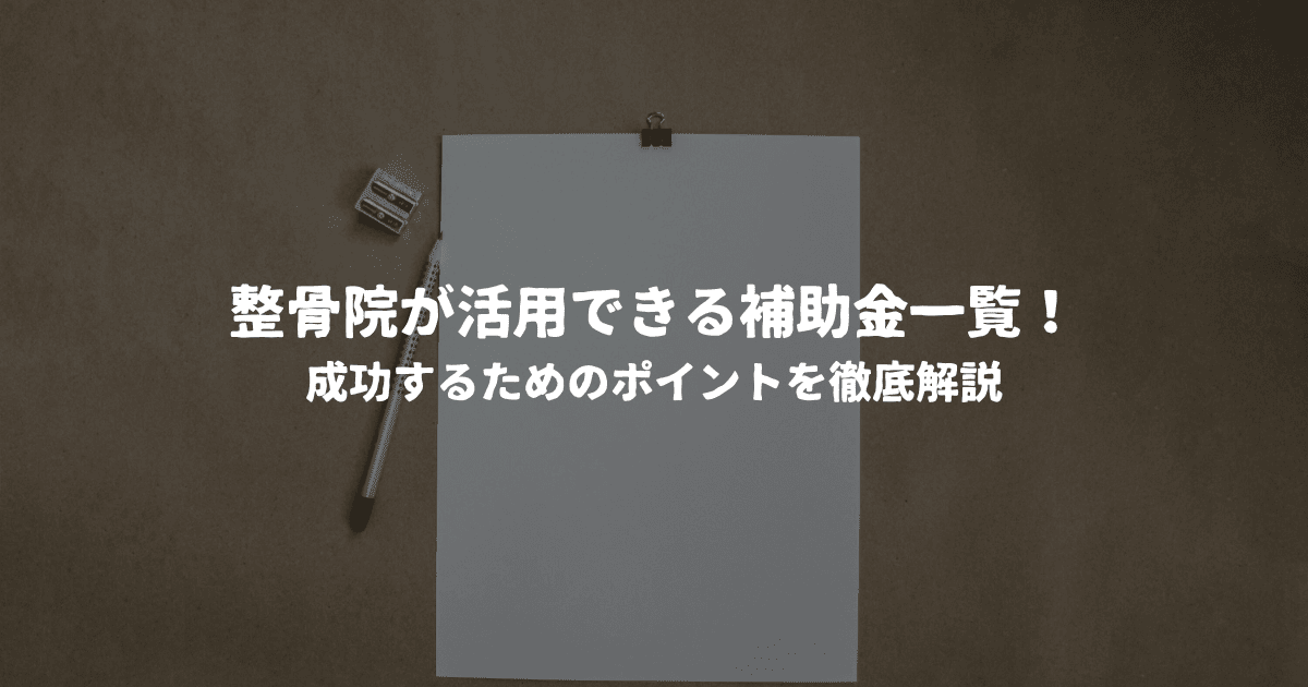 整骨院が活用できる補助金一覧！成功するためのポイントを徹底解説
