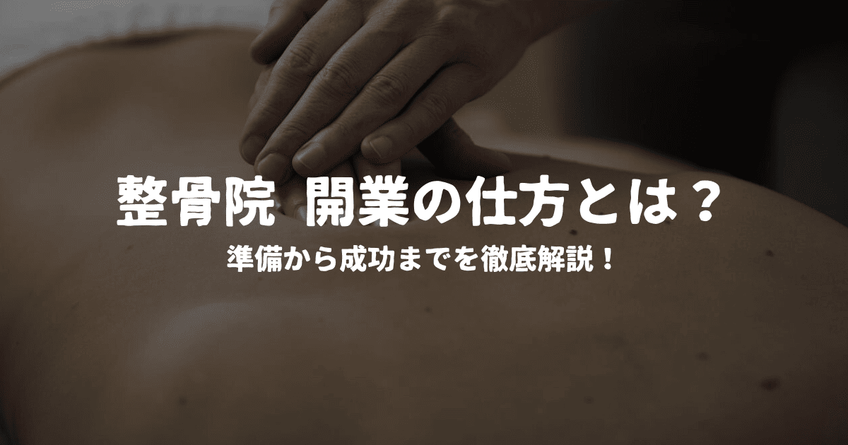 整骨院 開業の仕方とは？準備から成功経営まで徹底解説！